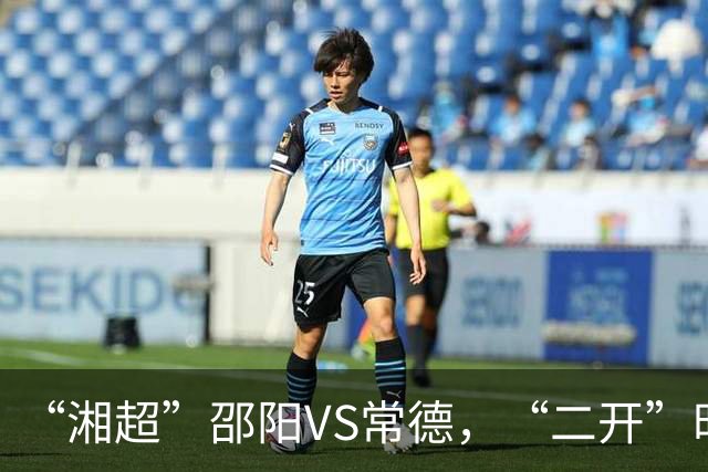 “湘超”邵阳VS常德，“二开”时间定了！