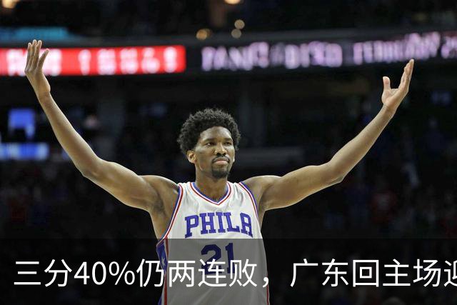 三分40%仍两连败，广东回主场迎战两连胜广厦，这次能止跌？