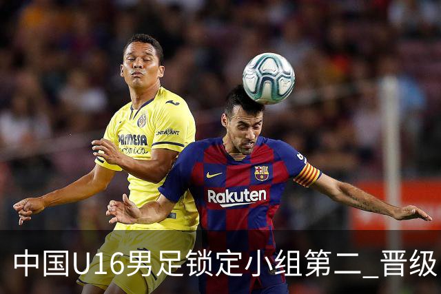 中国U16男足锁定小组第二 晋级U17海湾杯半决赛