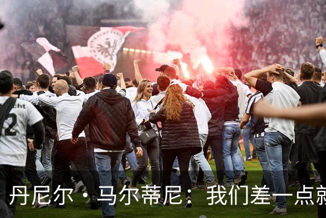 丹尼尔·马尔蒂尼：我们差一点就能获得积分，对强队不能龟缩防守