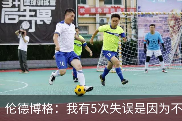 伦德博格：我有5次失误是因为不果断 另外2次是因为我自己蠢