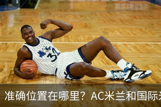 准确位置在哪里？AC米兰和国际米兰将共建新主场