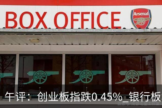 午评：创业板指跌0.45% 银行板块涨幅居前