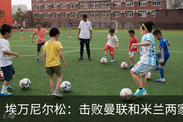埃万尼尔松：击败曼联和米兰两家世界级豪门总是非常特别的