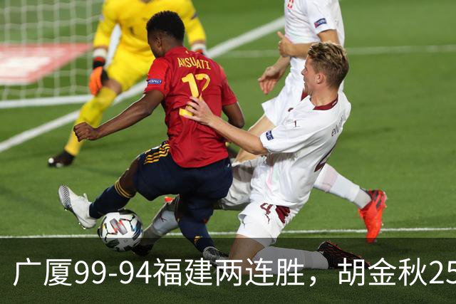 广厦99-94福建两连胜，胡金秋25+4，威尔斯21+8+3