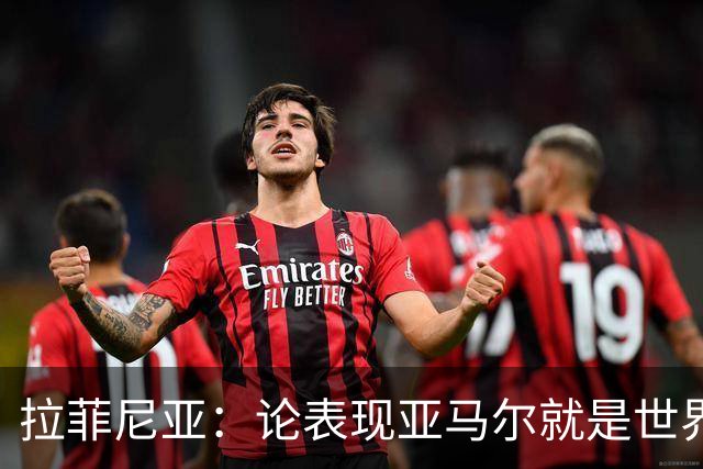 拉菲尼亚：论表现亚马尔就是世界最佳，可能领先第二名一大截