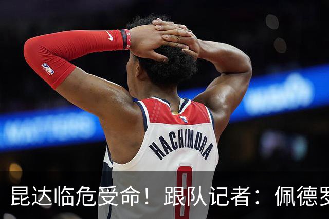 昆达临危受命！跟队记者：佩德罗因伤缺席 伤情正在评估中