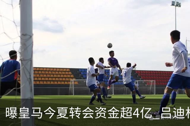 曝皇马今夏转会资金超4亿 吕迪格之后还有目标