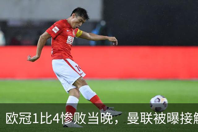 欧冠1比4惨败当晚，曼联被曝接触孔蒂