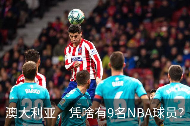 澳大利亚，凭啥有9名NBA球员？