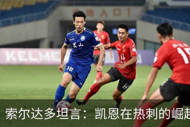 索尔达多坦言：凯恩在热刺的崛起曾让我备受打击