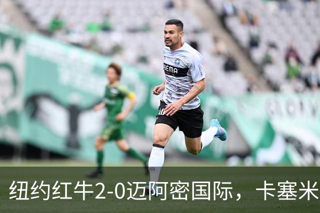 纽约红牛2-0迈阿密国际，卡塞米罗乌龙，福斯贝里建功