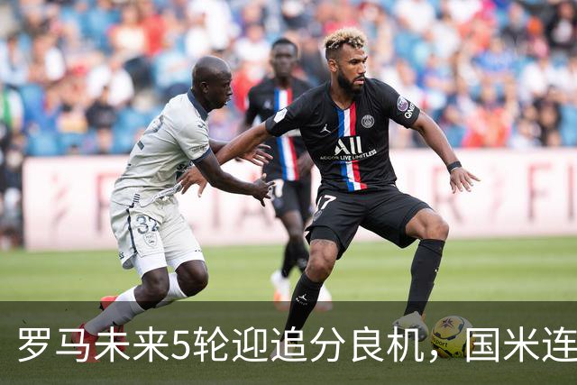 罗马未来5轮迎追分良机，国米连遇米兰亚特兰大两强