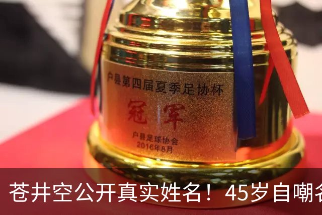 苍井空公开真实姓名！45岁自嘲名字太老派