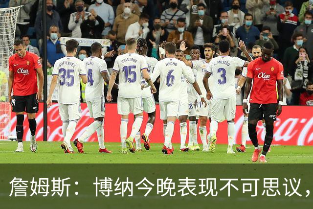 詹姆斯：博纳今晚表现不可思议，他的活力拼劲帮助很大