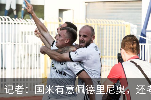 记者：国米有意佩德里尼奥，还考虑引进罗马诺接替恰尔汗奥卢