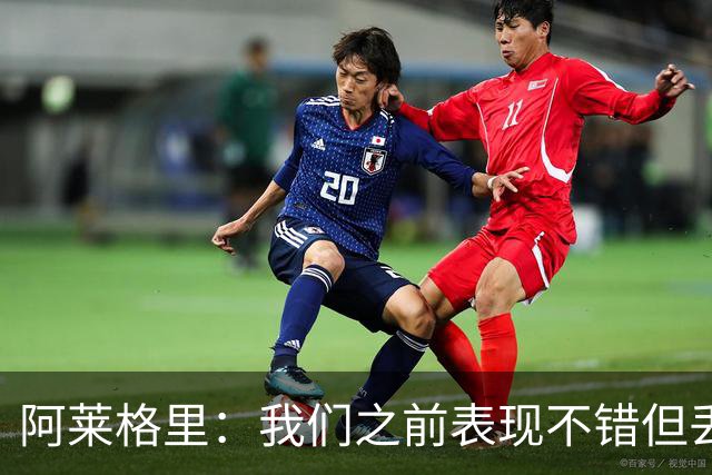 阿莱格里：我们之前表现不错但丢球太容易；我信任所有球员