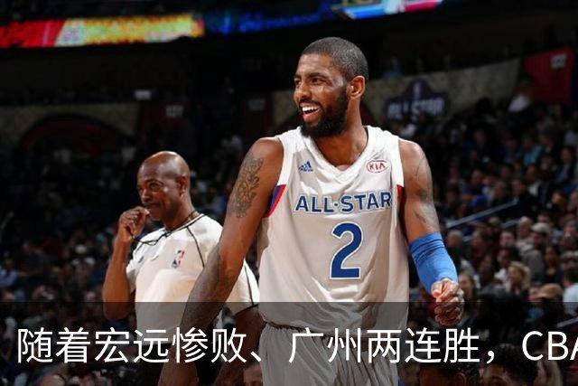 随着宏远惨败、广州两连胜，CBA又乱了！广东排名倒数第6，广州挤进前二
