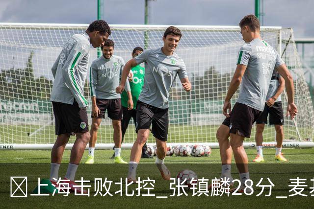 🏀上海击败北控 张镇麟28分 麦基17+6 廖三宁空砍32分