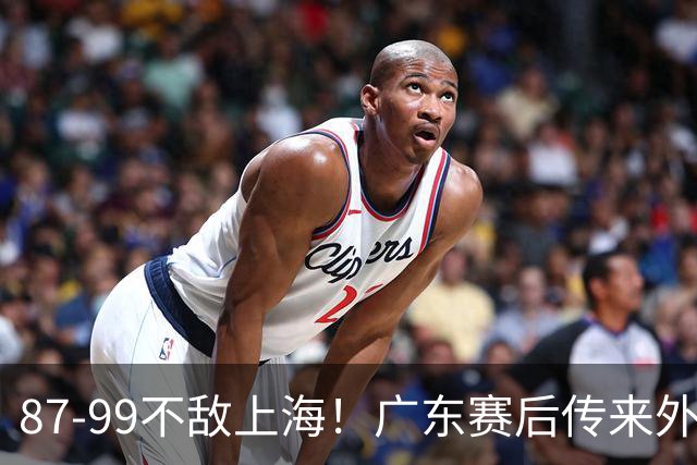 87-99不敌上海！广东赛后传来外教最新消息，弗格说的很实在