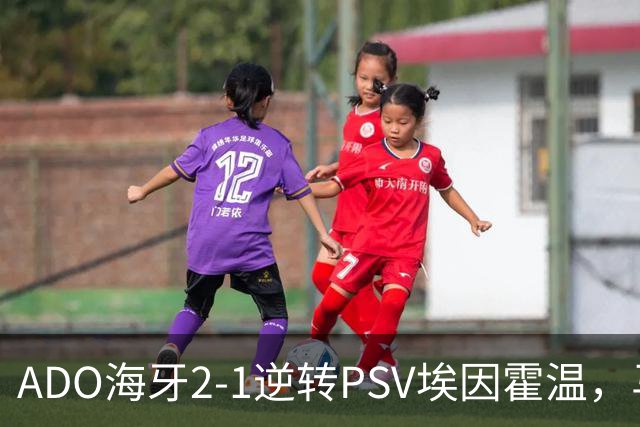 ADO海牙2-1逆转PSV埃因霍温，马捷-希恩、尤霍-基洛破门
