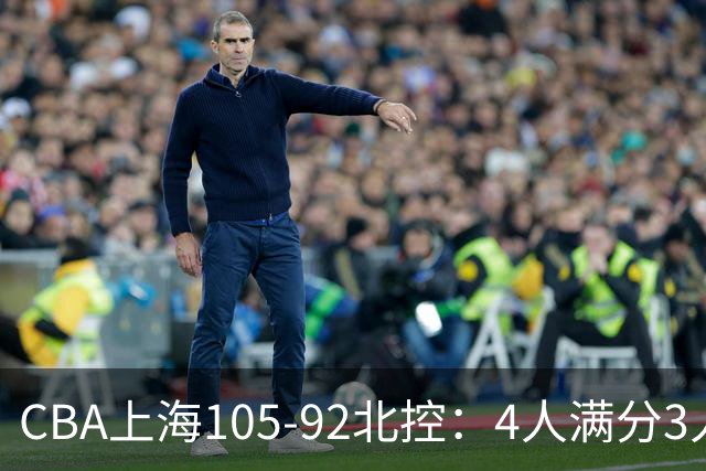 CBA上海105-92北控：4人满分3人及格唯独李添荣低迷，张镇麟28分刷加盟新高