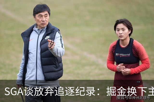 SGA谈放弃追逐纪录：掘金换下主力后我们也该换 你永远要尊重比赛