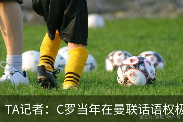 TA记者：C罗当年在曼联话语权极重；滕哈赫认为他带坏了全队
